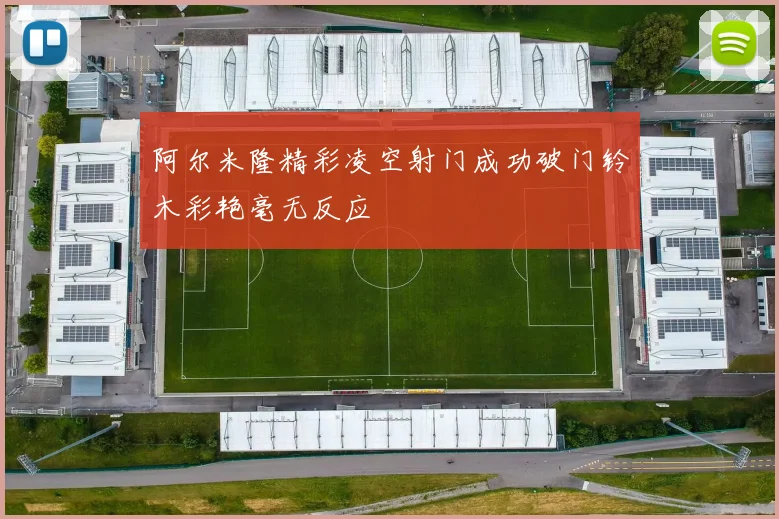 阿尔米隆精彩凌空射门成功破门铃木彩艳毫无反应