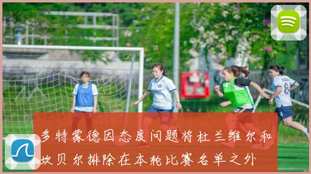 多特蒙德因态度问题将杜兰维尔和坎贝尔排除在本轮比赛名单之外