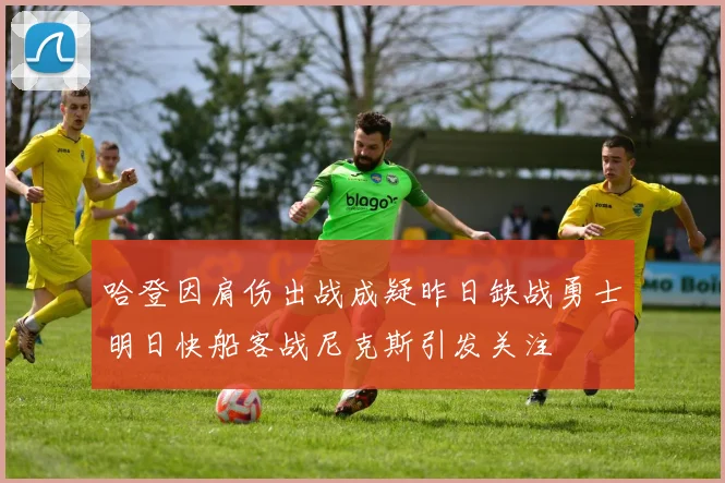 哈登因肩伤出战成疑昨日缺战勇士明日快船客战尼克斯引发关注
