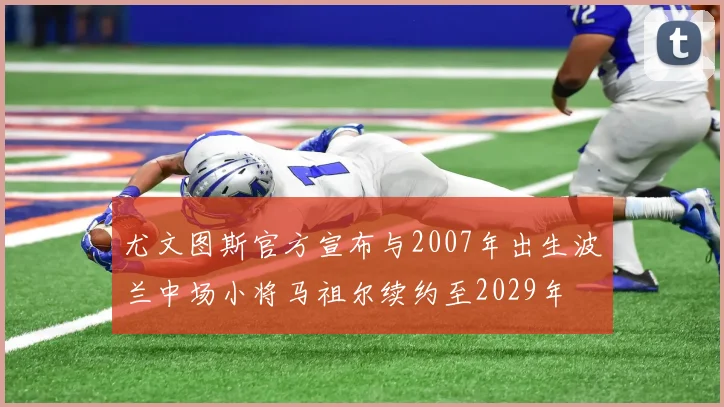 尤文图斯官方宣布与2007年出生波兰中场小将马祖尔续约至2029年