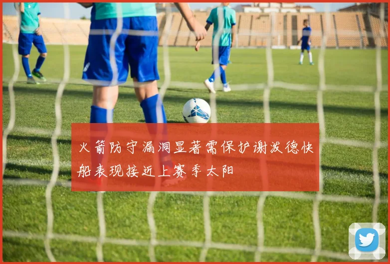 火箭防守漏洞显著需保护谢泼德快船表现接近上赛季太阳